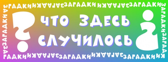 Что здесь случилось? Загадки.